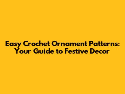 Easy Crochet Ornament Patterns: Your Guide to Festive Decor