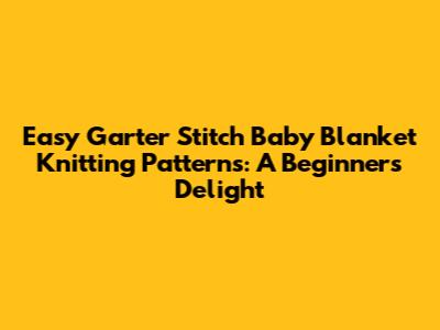 Easy Garter Stitch Baby Blanket Knitting Patterns: A Beginner's Delight