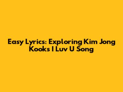 Easy Lyrics: Exploring Kim Jong Kook's 'I Luv U' Song