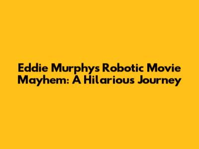 Eddie Murphy's Robotic Movie Mayhem: A Hilarious Journey