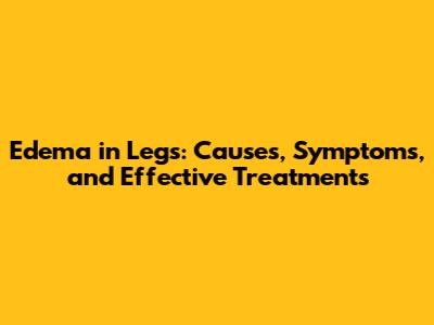 Edema in Legs: Causes, Symptoms, and Effective Treatments