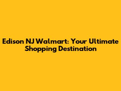 Edison NJ Walmart: Your Ultimate Shopping Destination