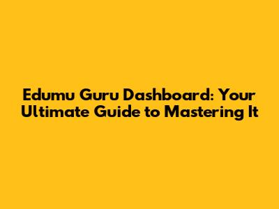 Edumu Guru Dashboard: Your Ultimate Guide to Mastering It