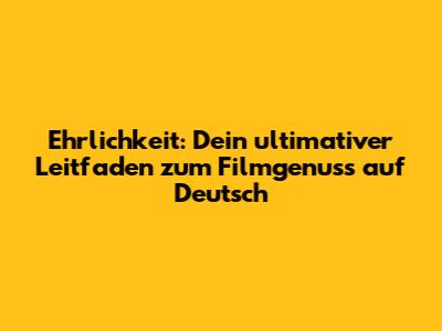 Ehrlichkeit: Dein ultimativer Leitfaden zum Filmgenuss auf Deutsch