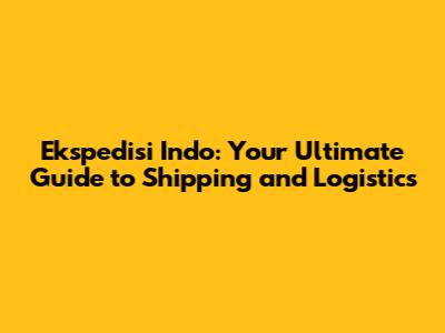 Ekspedisi Indo: Your Ultimate Guide to Shipping and Logistics