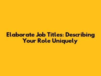 Elaborate Job Titles: Describing Your Role Uniquely