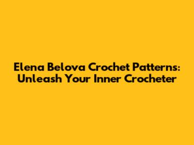 Elena Belova Crochet Patterns: Unleash Your Inner Crocheter