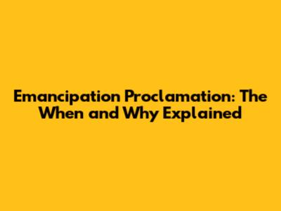Emancipation Proclamation: The When and Why Explained