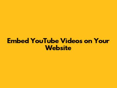 Embed YouTube Videos on Your Website