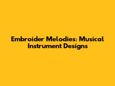 Embroider Melodies: Musical Instrument Designs