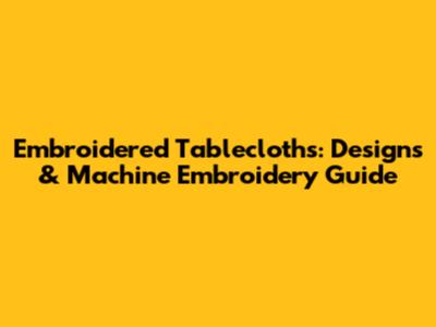 Embroidered Tablecloths: Designs & Machine Embroidery Guide