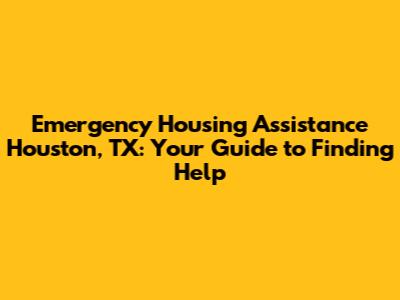 Emergency Housing Assistance Houston, TX: Your Guide to Finding Help
