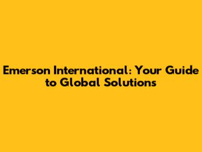 Emerson International: Your Guide to Global Solutions