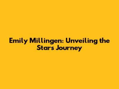Emily Millingen: Unveiling the Star's Journey
