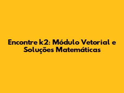 Encontre k2: Módulo Vetorial e Soluções Matemáticas