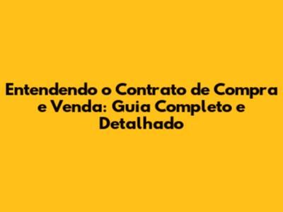 Entendendo o Contrato de Compra e Venda: Guia Completo e Detalhado