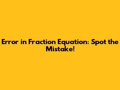 Error in Fraction Equation: Spot the Mistake!