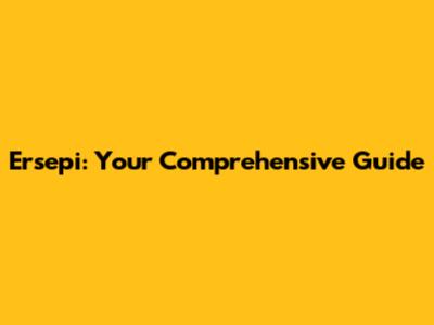 Ersepi: Your Comprehensive Guide