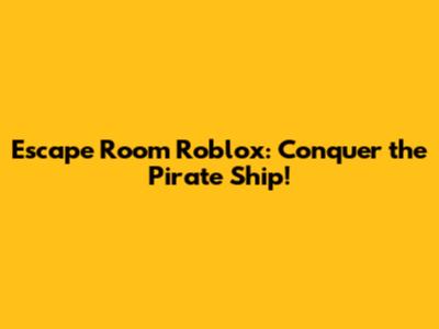 Escape Room Roblox: Conquer the Pirate Ship!