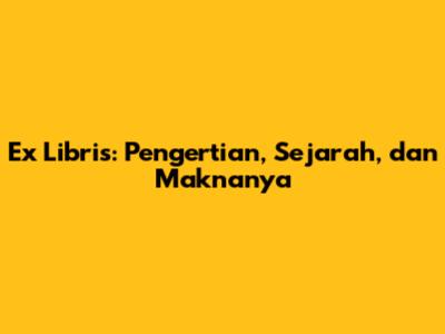 Ex Libris: Pengertian, Sejarah, dan Maknanya