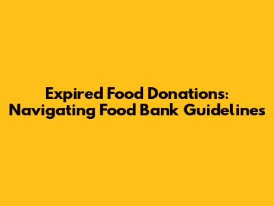 Expired Food Donations: Navigating Food Bank Guidelines