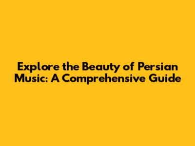 Explore the Beauty of Persian Music: A Comprehensive Guide
