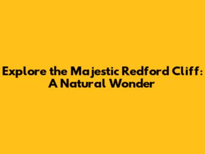 Explore the Majestic Redford Cliff: A Natural Wonder