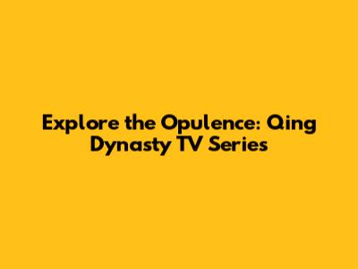 Explore the Opulence: Qing Dynasty TV Series
