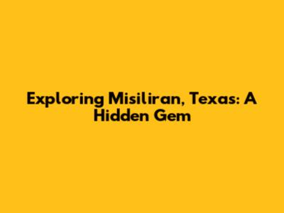 Exploring Misiliran, Texas: A Hidden Gem