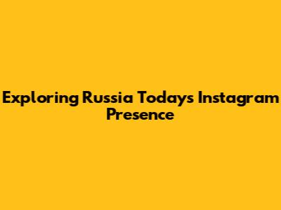 Exploring Russia Today's Instagram Presence