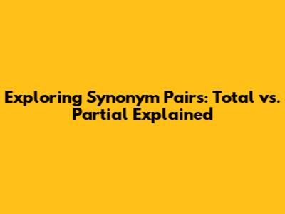 Exploring Synonym Pairs: Total vs. Partial Explained