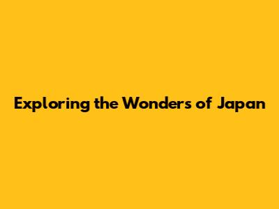 Exploring the Wonders of Japan