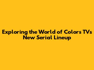 Exploring the World of Colors TV's New Serial Lineup
