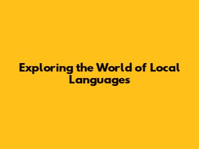 Exploring the World of Local Languages
