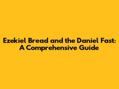 Ezekiel Bread and the Daniel Fast: A Comprehensive Guide