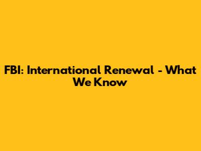 FBI: International Renewal - What We Know