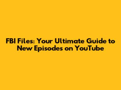 FBI Files: Your Ultimate Guide to New Episodes on YouTube