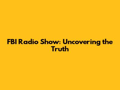 FBI Radio Show: Uncovering the Truth
