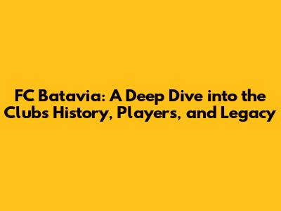 FC Batavia: A Deep Dive into the Club's History, Players, and Legacy