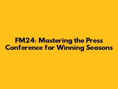 FM24: Mastering the Press Conference for Winning Seasons