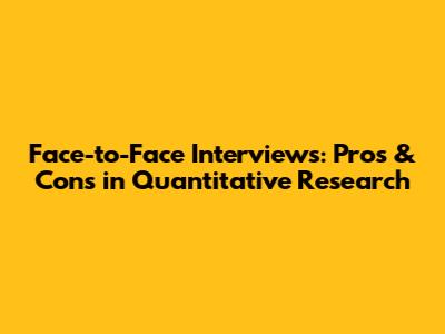 Face-to-Face Interviews: Pros & Cons in Quantitative Research