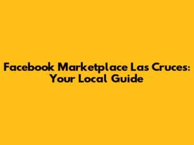 Facebook Marketplace Las Cruces: Your Local Guide