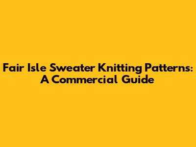 Fair Isle Sweater Knitting Patterns: A Commercial Guide