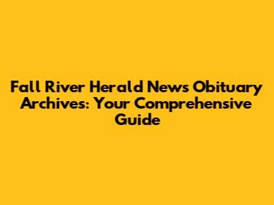 Fall River Herald News Obituary Archives: Your Comprehensive Guide