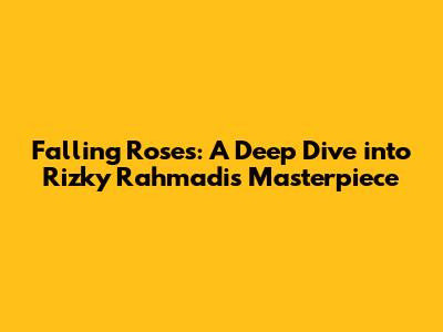 Falling Roses: A Deep Dive into Rizky Rahmadi's Masterpiece