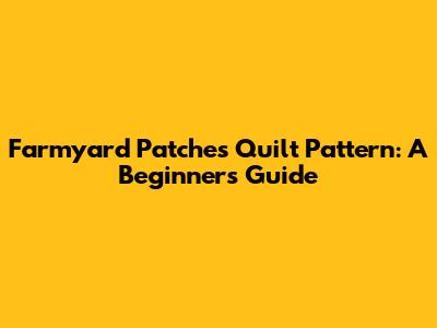 Farmyard Patches Quilt Pattern: A Beginner's Guide