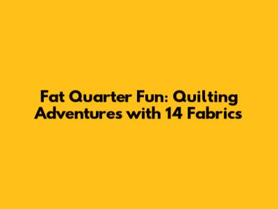 Fat Quarter Fun: Quilting Adventures with 14 Fabrics