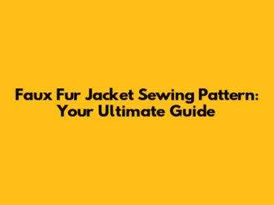 Faux Fur Jacket Sewing Pattern: Your Ultimate Guide