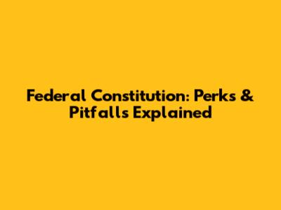 Federal Constitution: Perks & Pitfalls Explained