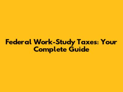 Federal Work-Study Taxes: Your Complete Guide